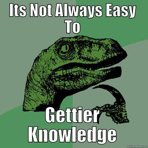 ITS NOT ALWAYS EASY TO GETTIER KNOWLEDGE Philosoraptor