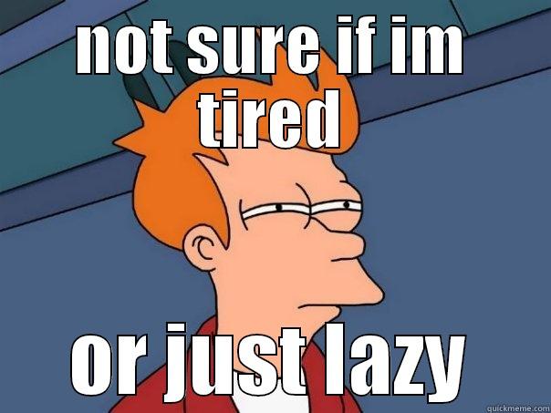 IM SO SO TIRED - NOT SURE IF IM TIRED OR JUST LAZY Futurama Fry