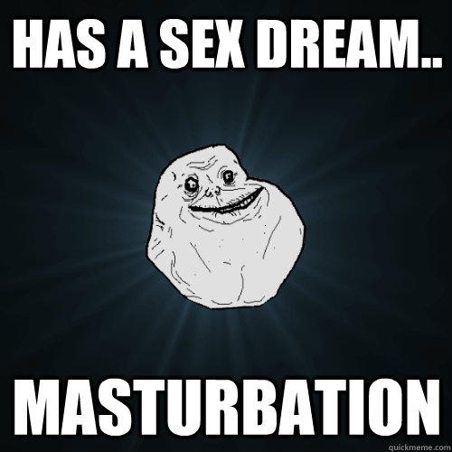 Has a sex dream.. Masturbation  Forever Alone