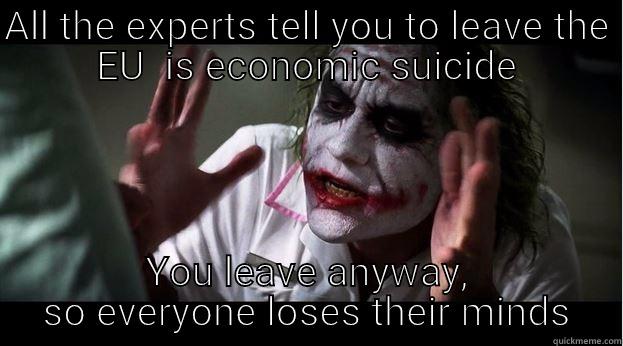 ALL THE EXPERTS TELL YOU TO LEAVE THE EU  IS ECONOMIC SUICIDE YOU LEAVE ANYWAY, SO EVERYONE LOSES THEIR MINDS Joker Mind Loss