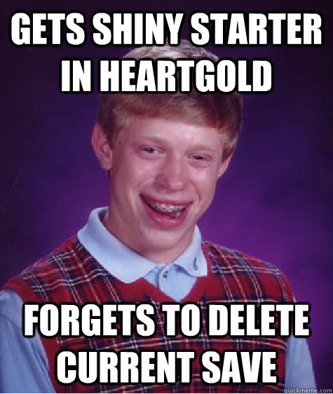 Gets shiny starter in heartgold forgets to delete current save  Bad Luck Brian