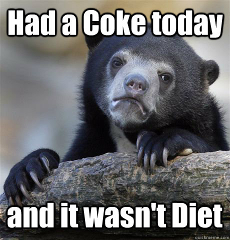 Had a Coke today and it wasn't Diet  Confession Bear
