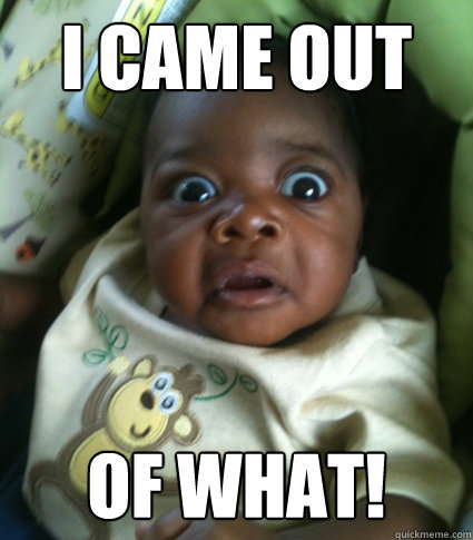 I came out of what!  Grossed out baby