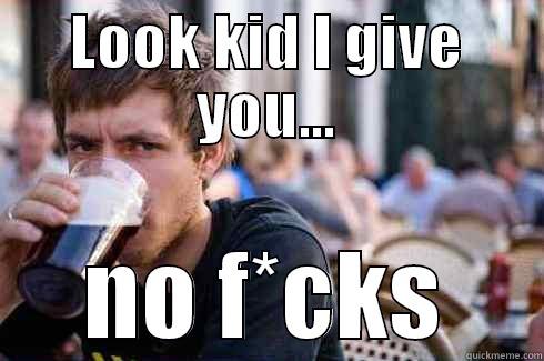 LOOK KID I GIVE YOU... NO F*CKS Lazy College Senior