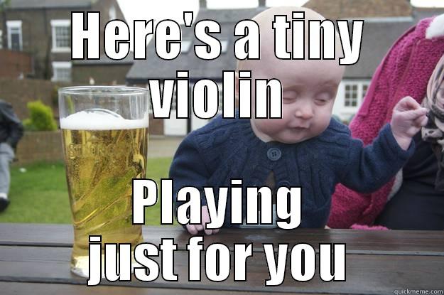 HERE'S A TINY VIOLIN PLAYING JUST FOR YOU drunk baby