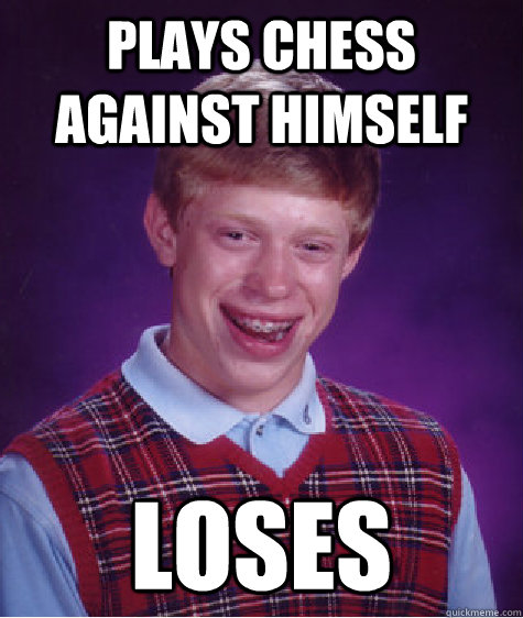 Plays chess against himself loses  Bad Luck Brian