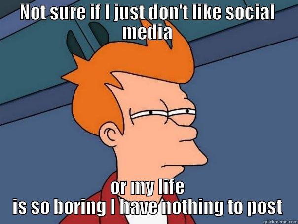 NOT SURE IF I JUST DON'T LIKE SOCIAL MEDIA OR MY LIFE IS SO BORING I HAVE NOTHING TO POST Futurama Fry