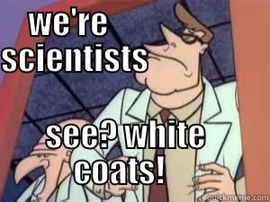    WE'RE                        SCIENTISTS                         SEE? WHITE                   COATS!                Misc