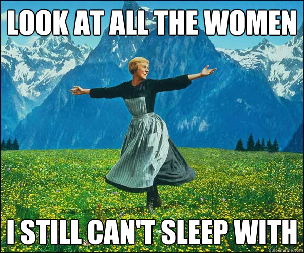 Look at all the women I still can't sleep with  Look at all these fucks