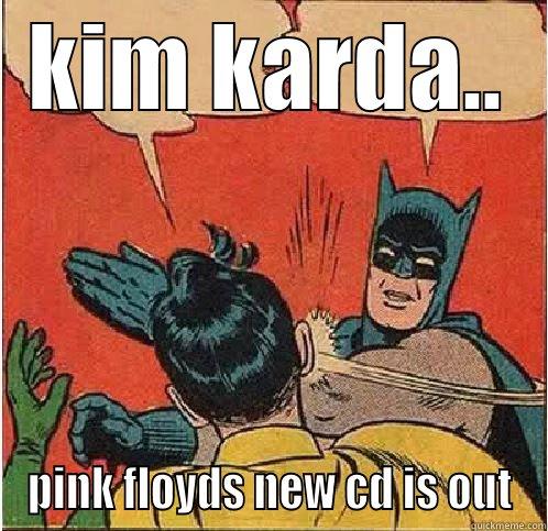 KIM KARDA.. PINK FLOYDS NEW CD IS OUT Batman Slapping Robin