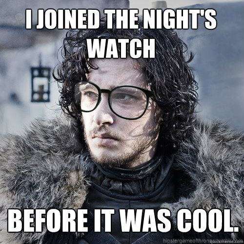 I joined the night's watch Before it was cool. - I joined the night's watch Before it was cool.  Hipster Jon Snow