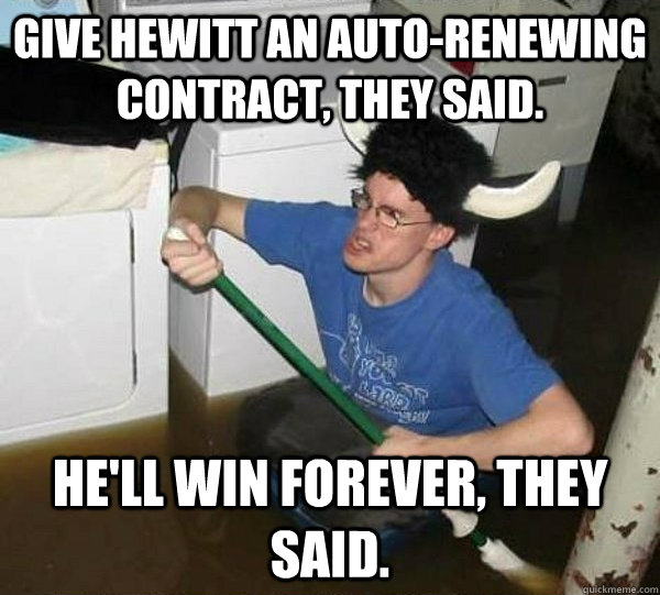 Give Hewitt an auto-renewing contract, they said. He'll win forever, they said.  They said
