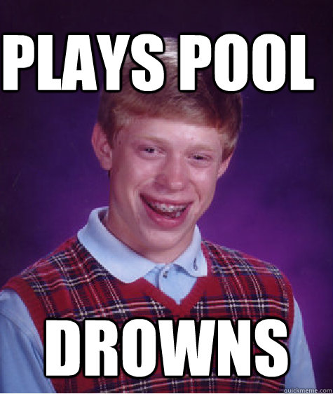 plays pool drowns  Bad Luck Brain