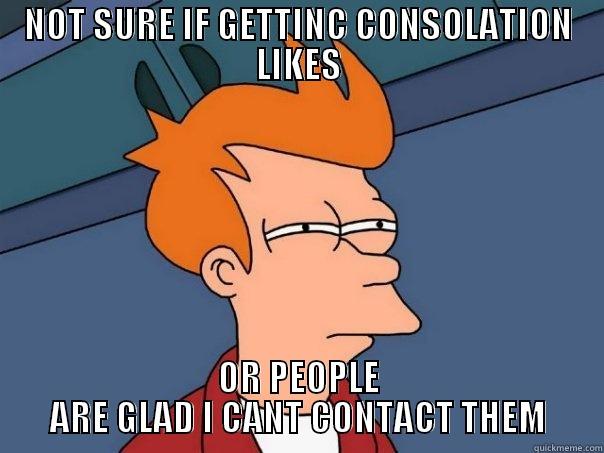 NOT SURE IF GETTINC CONSOLATION LIKES OR PEOPLE ARE GLAD I CANT CONTACT THEM Futurama Fry