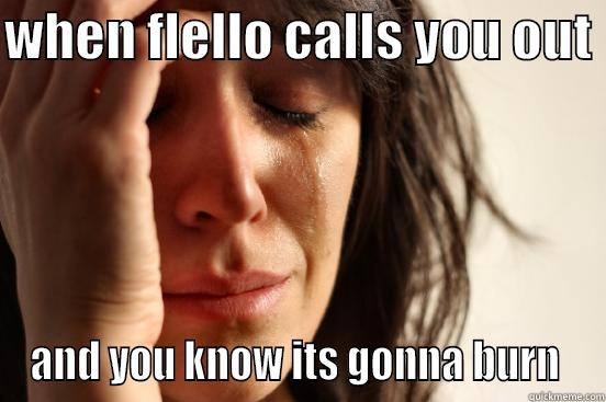 WHEN FLELLO CALLS YOU OUT  AND YOU KNOW ITS GONNA BURN  First World Problems