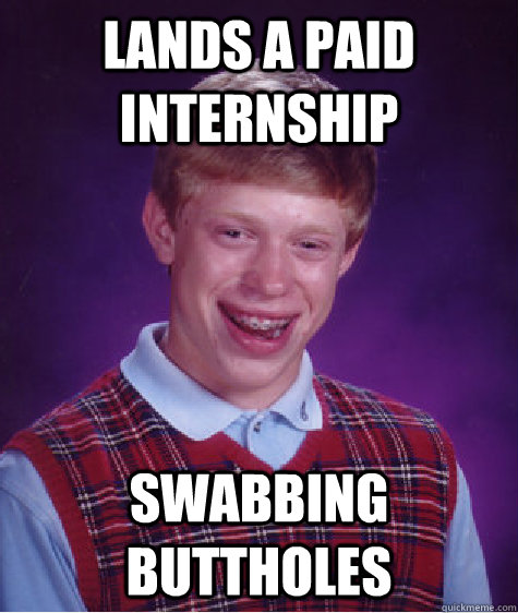 lands a paid internship swabbing buttholes  Bad Luck Brian