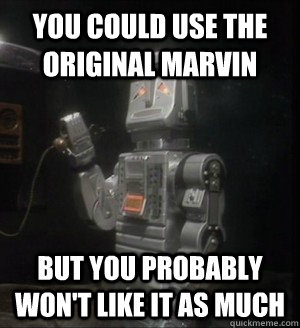 You could use the original marvin but you probably won't like it as much  Marvin the Mechanically Depressed Robot