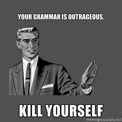 Your grammar is outrageous. Bottom caption  kill yourself