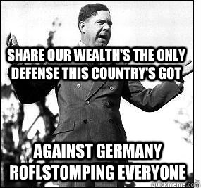 Share Our Wealth's the only defense this country's got against Germany roflstomping everyone - Share Our Wealth's the only defense this country's got against Germany roflstomping everyone  Misc