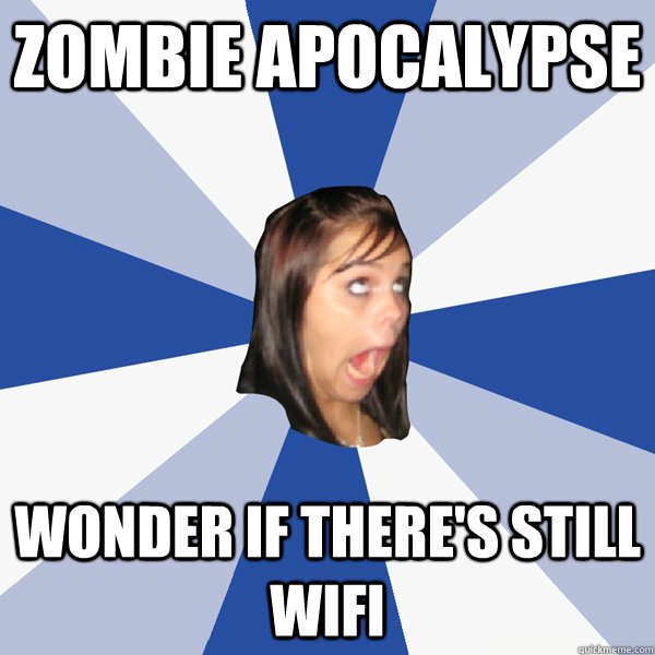 Zombie Apocalypse  wonder if there's still wifi  Annoying Facebook Girl