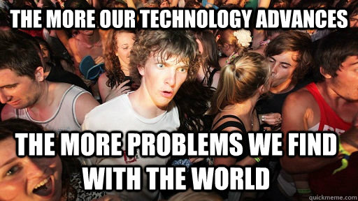The more our technology advances The more problems we find with the world  Sudden Clarity Clarence
