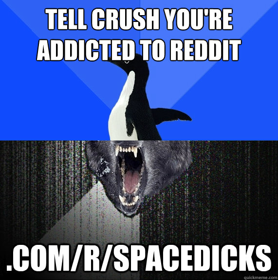 tell crush you're addicted to reddit .com/r/spacedicks  