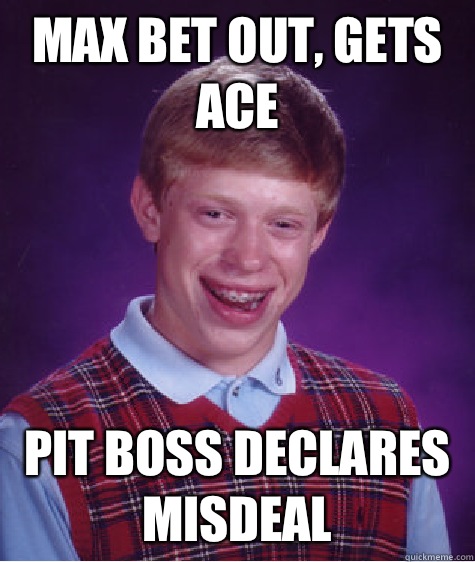 Max bet out, gets ace Pit boss declares misdeal  Bad Luck Brian