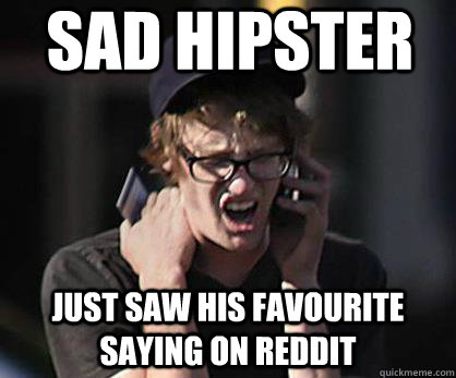 Sad hipster Just saw his favourite saying on reddit - Sad hipster Just saw his favourite saying on reddit  Sad Hipster