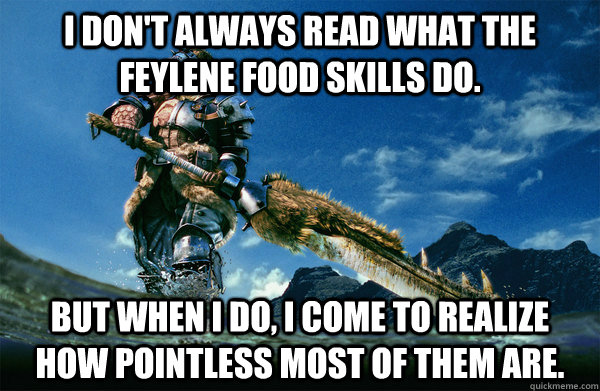 I don't always read what the feylene food skills do. But when i do, i come to realize how pointless most of them are.  The Most Interesting Monster Hunter In the World