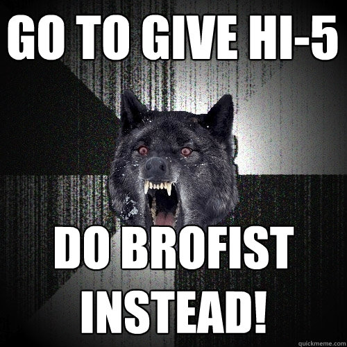 Go To Give Hi-5 Do BROFIST INstead!  Insanity Wolf