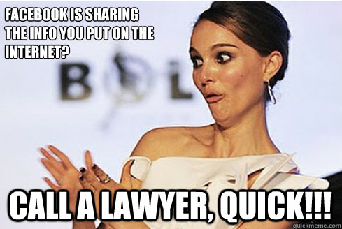 Facebook is sharing
the info you put on the 
internet? call a lawyer, quick!!!  Sarcastic Natalie Portman