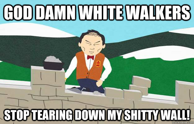 God Damn White Walkers Stop tearing down my shitty wall! - God Damn White Walkers Stop tearing down my shitty wall!  Game of Thrones Shitty Wall