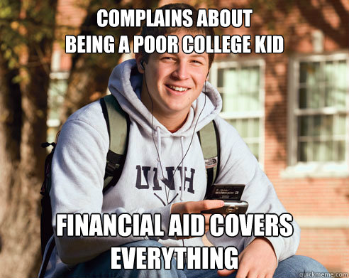complains about 
being a poor college kid Financial aid covers everything  College Freshman