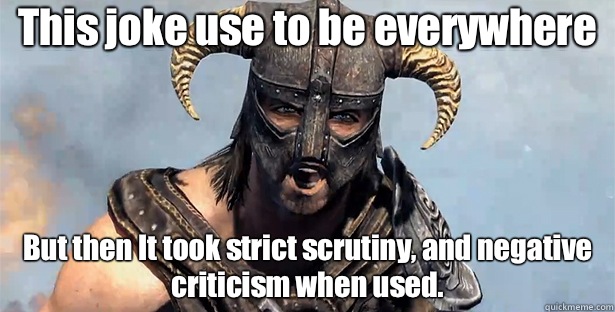 This joke use to be everywhere But then It took strict scrutiny, and negative criticism when used.  Took an Arrow to the Knee