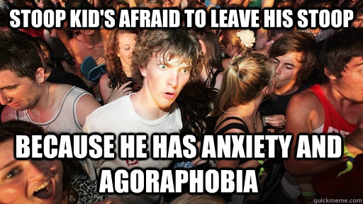 stoop kid's afraid to leave his stoop because he has anxiety and agoraphobia - stoop kid's afraid to leave his stoop because he has anxiety and agoraphobia  Sudden Clarity Clarence