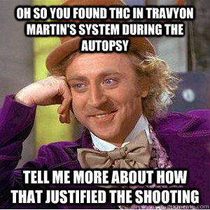 oh so you found thc in travyon martin's system during the autopsy tell me more about how that justified the shooting  Academic wonka