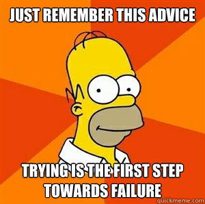 just remember this advice trying is the first step towards failure   - just remember this advice trying is the first step towards failure    Advice Homer