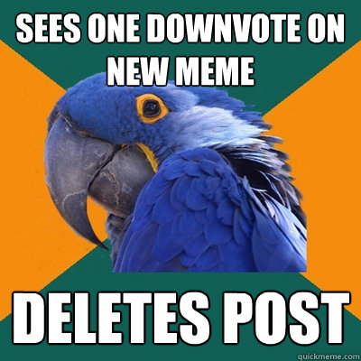 sees one downvote on new meme deletes post  Paranoid Parrot