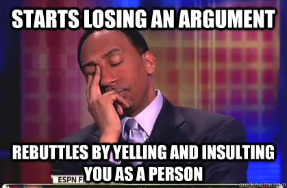 Starts losing an argument rebuttles by yelling and insulting you as a person  Stephen A Smith