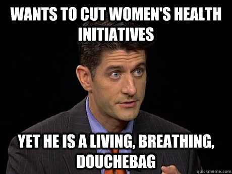 Wants to Cut Women's health initiatives yet he is a living, breathing, douchebag  