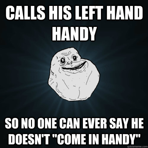 Calls his left hand Handy So no one can ever say he doesn't 