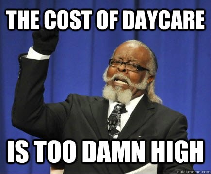 The cost of daycare Is too damn high  Too Damn High