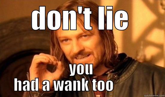 DON'T LIE YOU HAD A WANK TOO             Boromir