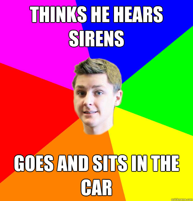 Thinks he hears sirens goes and sits in the car - Thinks he hears sirens goes and sits in the car  Socially Awkward Eric