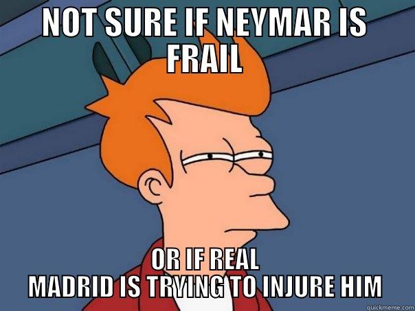 NOT SURE IF NEYMAR IS FRAIL OR IF REAL MADRID IS TRYING TO INJURE HIM Futurama Fry