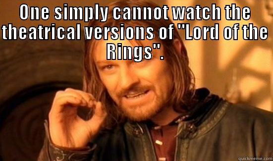 ONE SIMPLY CANNOT WATCH THE THEATRICAL VERSIONS OF 