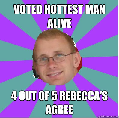 vOTED HOTTEST MAN ALIVE 4 OUT OF 5 REBECCA'S AGREE  