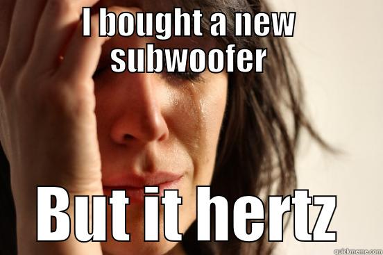 I BOUGHT A NEW SUBWOOFER BUT IT HERTZ First World Problems