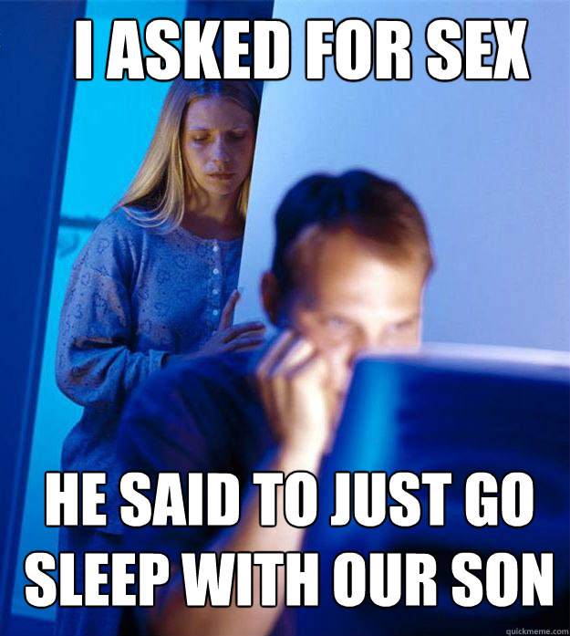 I asked for sex He said to just go sleep with our son  Redditors Wife