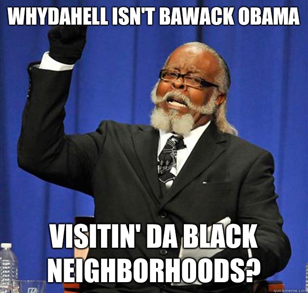 Whydahell isn't Bawack Obama Visitin' da black neighborhoods?  Jimmy McMillan